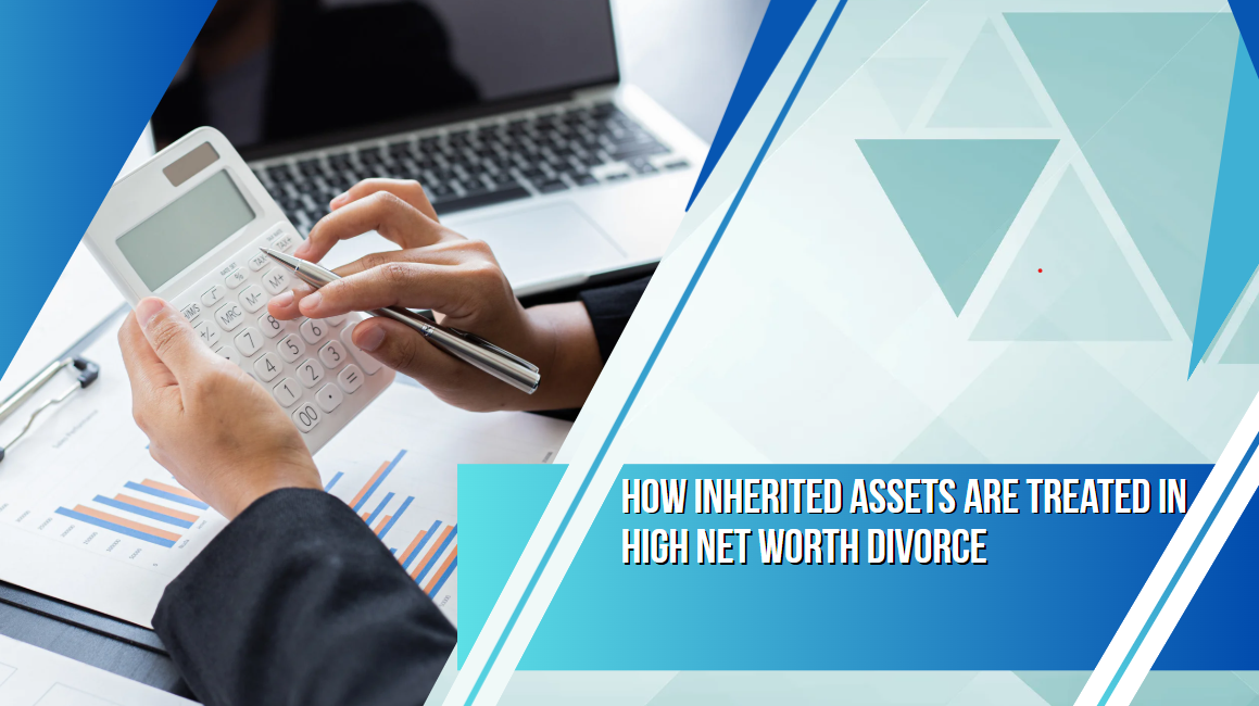 How Inherited Assets Are Treated in High Net Worth Divorce
