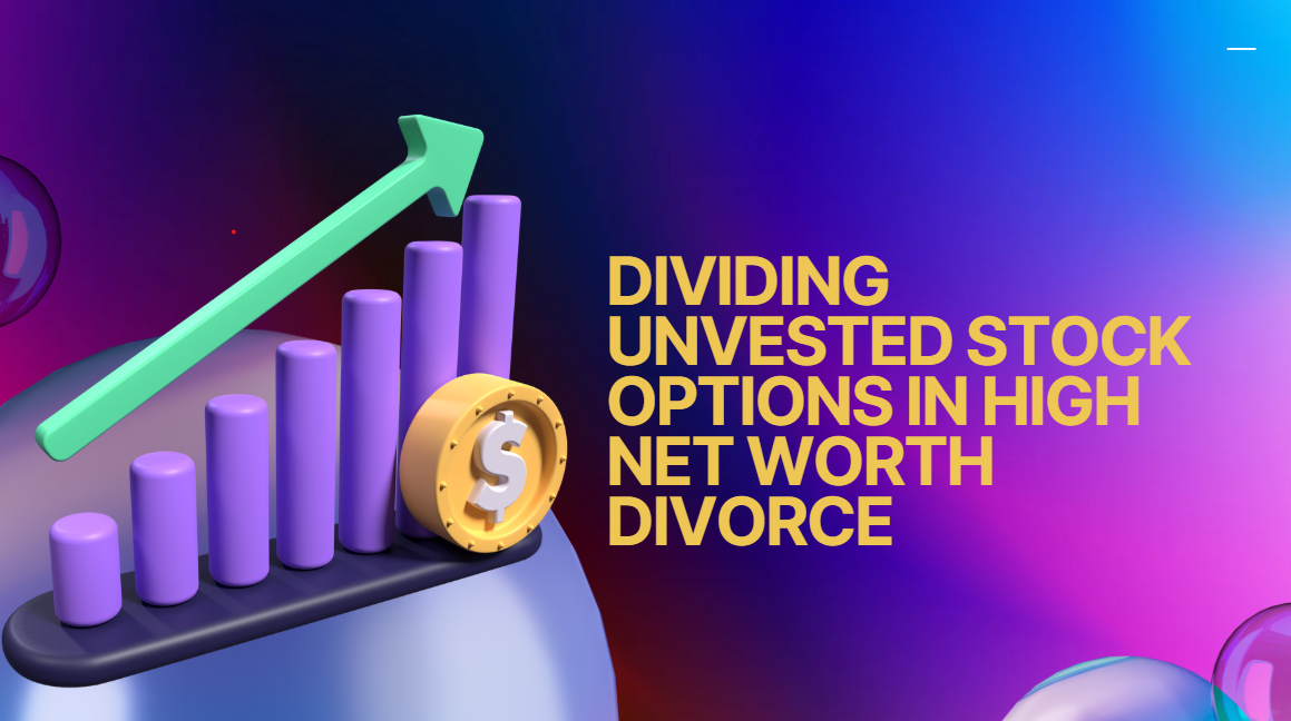Dividing Unvested Stock Options in High Net Worth Divorce Dividing Unvested Stock Options in High Net Worth Divorce