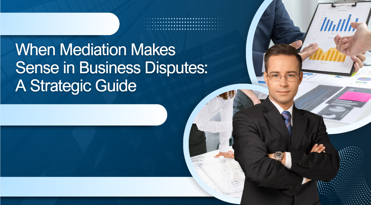 When Mediation Makes Sense in Business Disputes: A Strategic Guide